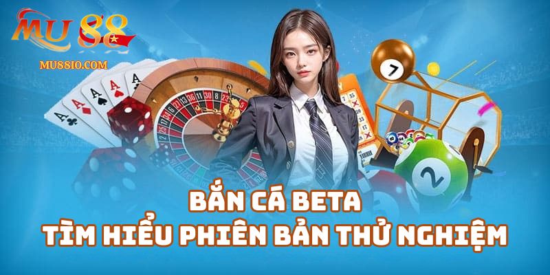 ban ca beta mu88 1 Bắn Cá Beta - Tìm hiểu phiên bản thử nghiệm
