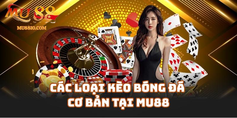 Các loại kèo bóng đá cơ bản được ưa chuộng nhất tại Mu88