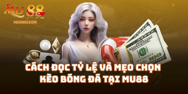 Cách đọc tỷ lệ và mẹo chọn kèo bóng đá tại mu88.shop