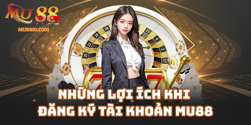 Những Lợi Ích Khi Đăng Ký Tài Khoản Mu88