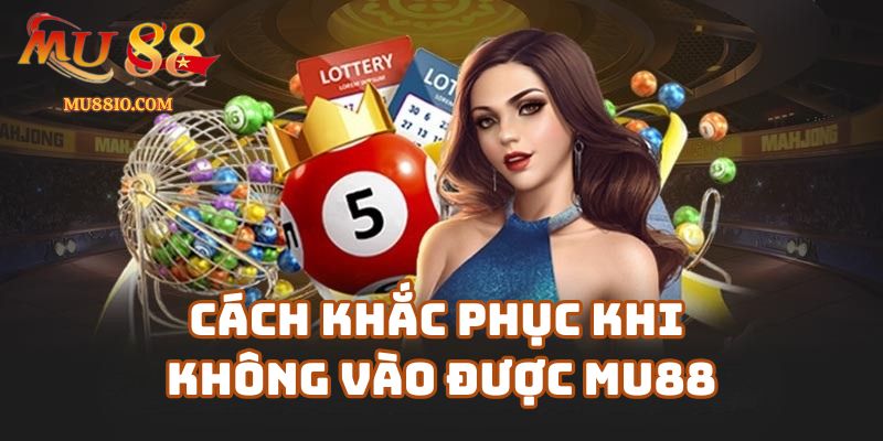 Cách Khắc Phục Khi Không Vào Được Mu88