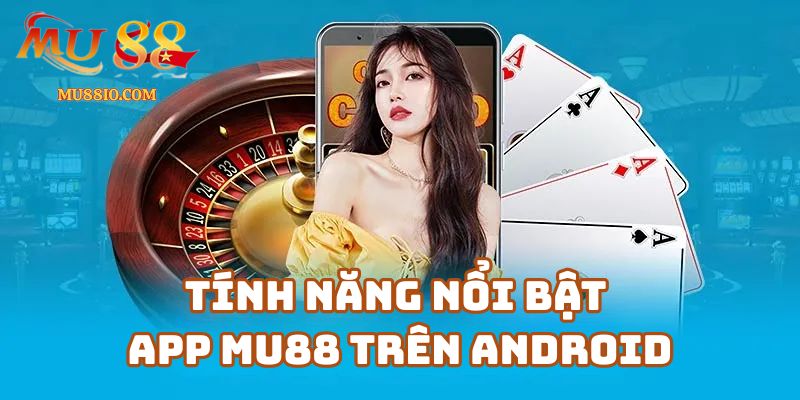 Tính Năng Nổi Bật Của App Mu88 Trên Android